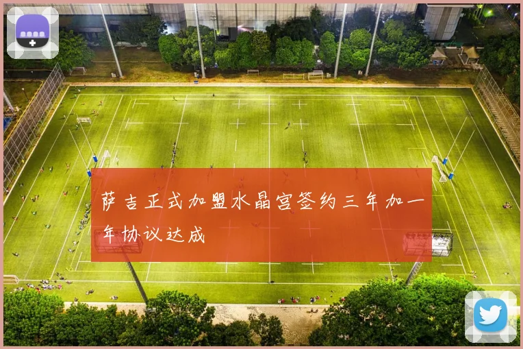 萨吉正式加盟水晶宫签约三年加一年协议达成
