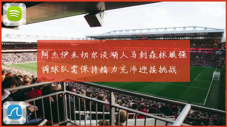 阿杰伊米切尔谈湖人马刺森林狼强调球队需保持精力充沛迎接挑战