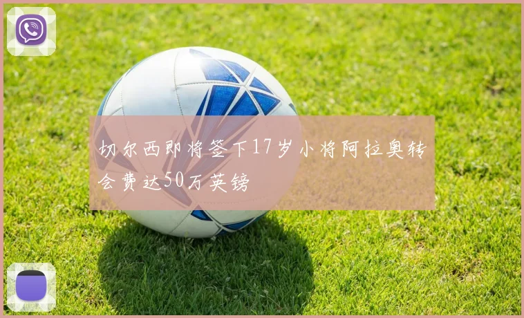 切尔西即将签下17岁小将阿拉奥转会费达50万英镑